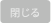 閉じる
